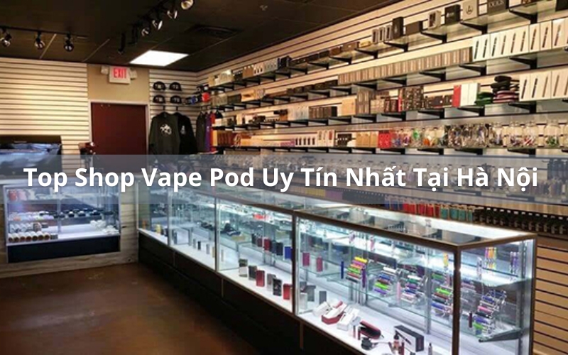 Danh Sch Top Shop Vape Pod Uy Tn Nht H Ni 2023 Danh Sch Top Shop Vape Pod Uy Tn Nht H Ni 2023