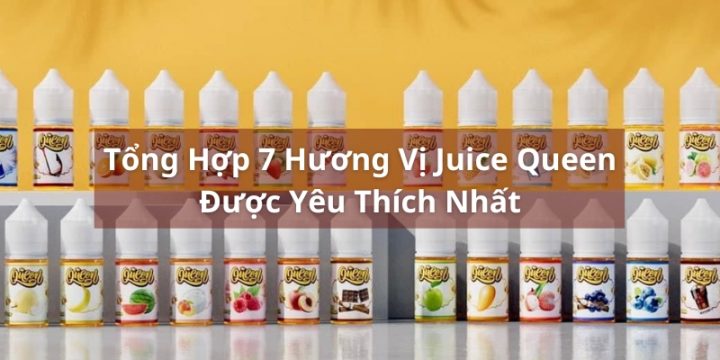 Tinh Dầu Juice Qeen Là Gì? Top 7 Juice Queen Được Yêu Thích Nhất