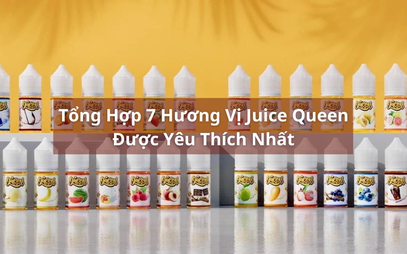 Tinh Dầu Vape Juice Qeen Là Gì? Top 7 Juice Queen Hot Nhất Hiện Nay