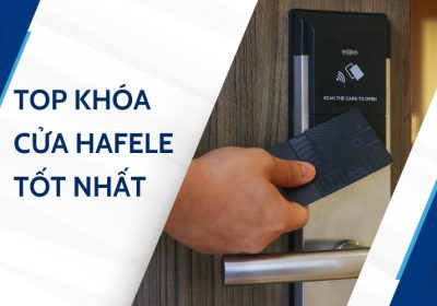 Tổng Hợp 7+ Top Khóa Cửa Điện Tử Hafele Bán Chạy Nhất Trên Thị Trường