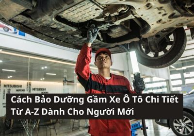 Quy Trình Và Các Hạng Mục Bảo Dưỡng Gầm Xe Ô Tô Chi Tiết Nhất