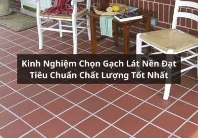 Bỏ Túi Kinh Nghiệm Chọn Gạch Lát Nền Chất Lượng Tốt Nhất