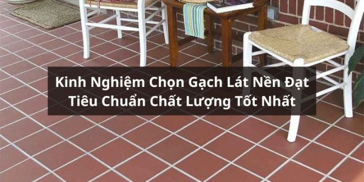 Bỏ Túi Kinh Nghiệm Chọn Gạch Lát Nền Chất Lượng Tốt Nhất