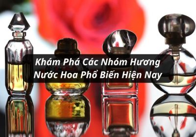 Tổng Hợp Các Nhóm Hương Nước Hoa Phổ Biến Mà Bạn Cần Biết