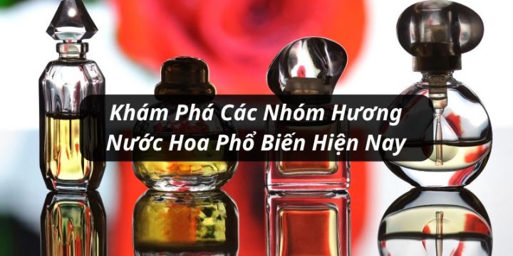 Tổng Hợp Các Nhóm Hương Nước Hoa Phổ Biến Mà Bạn Cần Biết