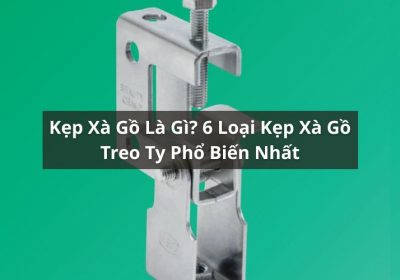 Kẹp Xà Gồ Là Gì? 6 Loại Kẹp Xà Gồ Treo Ty Phổ Biến Nhất