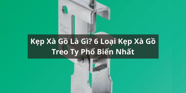 Kẹp Xà Gồ Là Gì? 6 Loại Kẹp Xà Gồ Treo Ty Phổ Biến Nhất