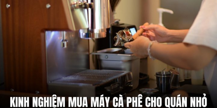 Kinh Nghiệm Mua Máy Cà Phê Cho Quán Nhỏ Tối Ưu Chi Phí Và Hiệu Suất