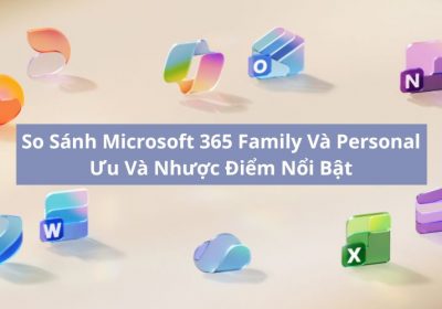 So Sánh Microsoft 365 Family Và Personal: Ưu Và Nhược Điểm Nổi Bật